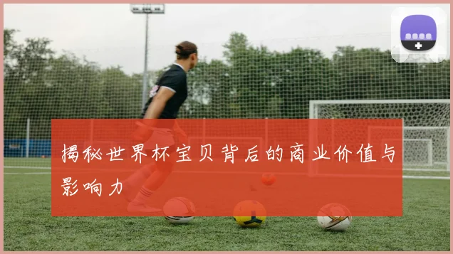 揭秘世界杯宝贝背后的商业价值与影响力