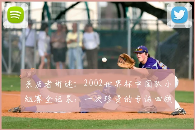 亲历者讲述：2002世界杯中国队小组赛全记录，一次珍贵的专访回顾