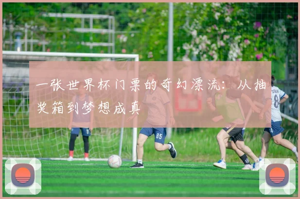 一张世界杯门票的奇幻漂流：从抽奖箱到梦想成真