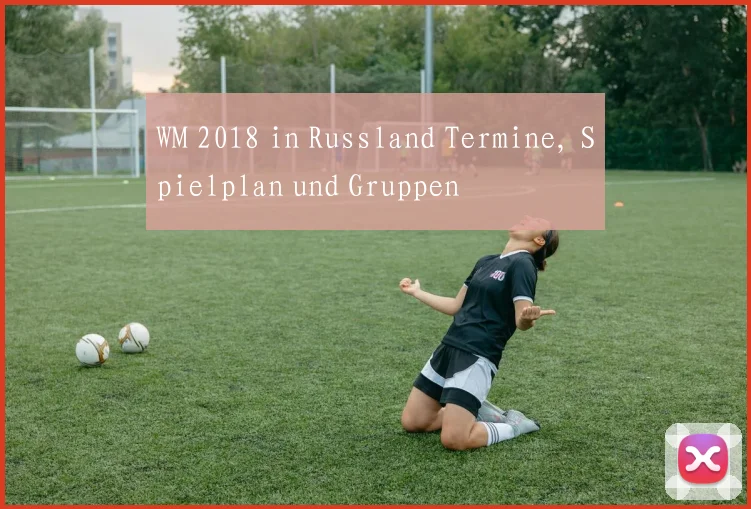 WM 2018 in Russland Termine, Spielplan und Gruppen