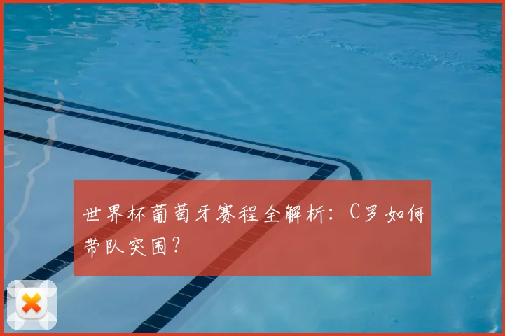 世界杯葡萄牙赛程全解析：C罗如何带队突围？