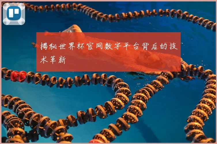 揭秘世界杯官网数字平台背后的技术革新
