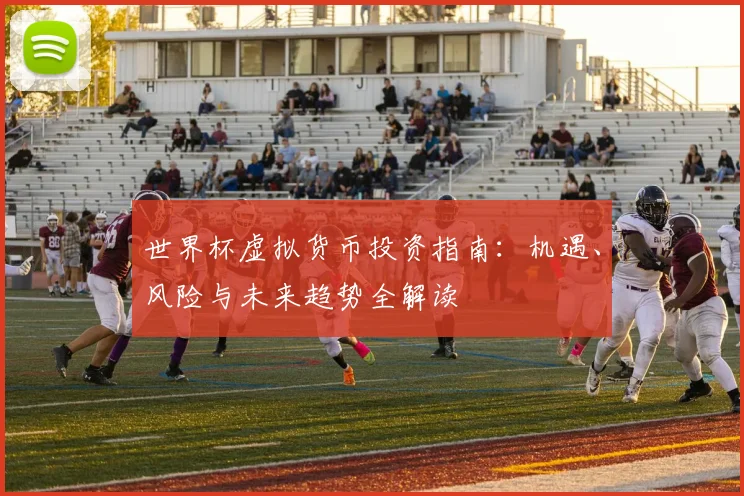 世界杯虚拟货币投资指南：机遇、风险与未来趋势全解读