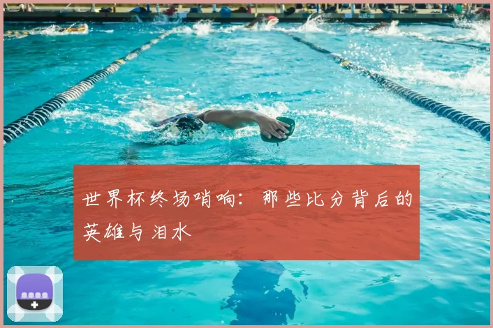 世界杯终场哨响：那些比分背后的英雄与泪水