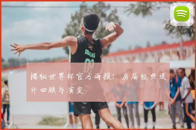 揭秘世界杯官方海报：历届经典设计回顾与演变
