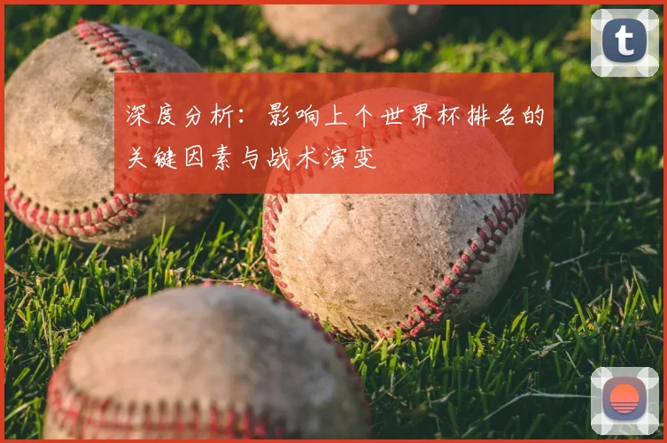深度分析：影响上个世界杯排名的关键因素与战术演变