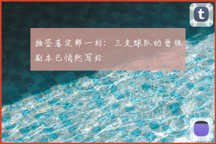 抽签落定那一刻：三支球队的晋级剧本已悄然写好