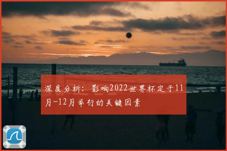 深度分析:影响2022世界杯定于11月-12月举行的关键因素