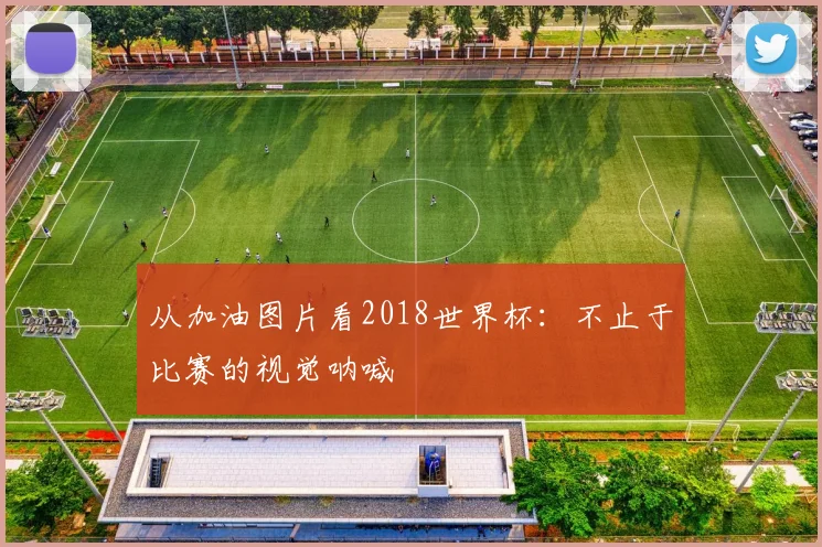 从加油图片看2018世界杯：不止于比赛的视觉呐喊