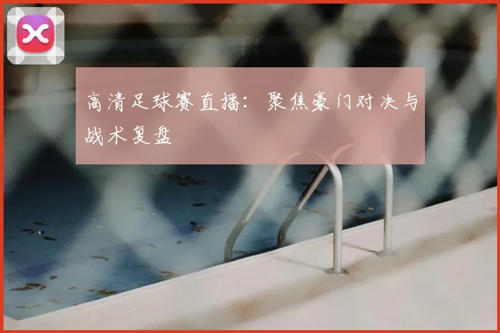 高清足球赛直播：聚焦豪门对决与战术复盘