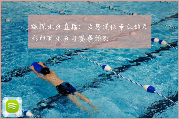 球探比分直播：为您提供专业的足彩即时比分与赛事预测