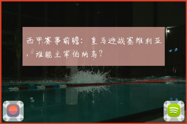 西甲赛事前瞻：皇马迎战塞维利亚，谁能主宰伯纳乌？