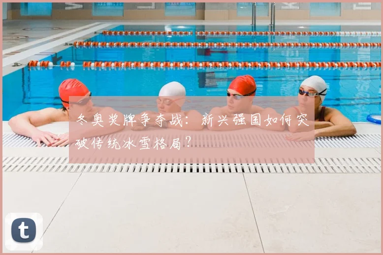 冬奥奖牌争夺战：新兴强国如何突破传统冰雪格局？