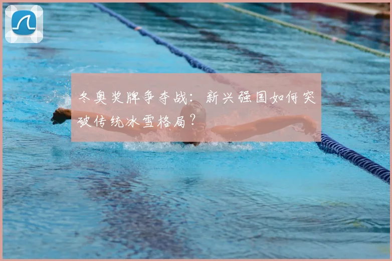 冬奥奖牌争夺战：新兴强国如何突破传统冰雪格局？