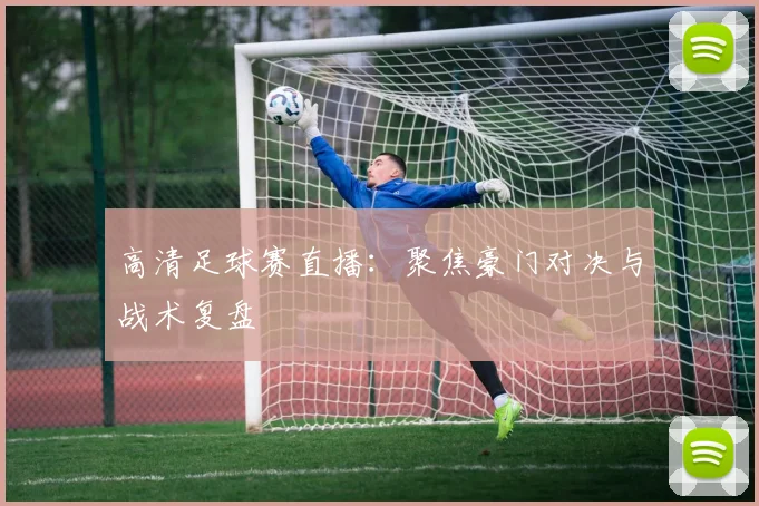 高清足球赛直播：聚焦豪门对决与战术复盘