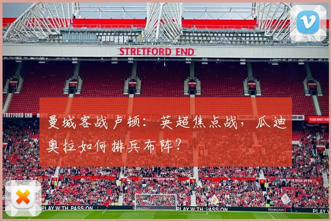 曼城客战卢顿：英超焦点战，瓜迪奥拉如何排兵布阵？