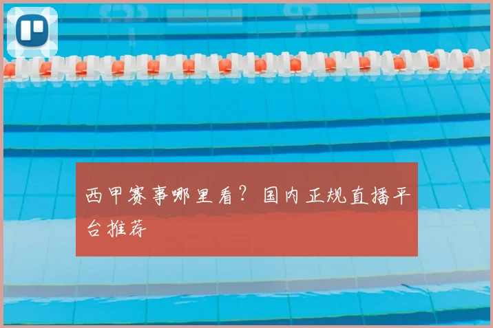西甲赛事哪里看？国内正规直播平台推荐