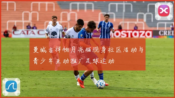 曼城吉祥物月亮猫现身社区活动与青少年互动推广足球运动