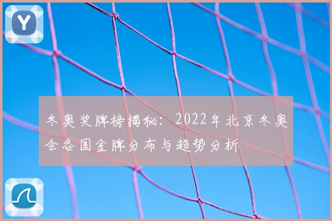 冬奥奖牌榜揭秘：2022年北京冬奥会各国金牌分布与趋势分析