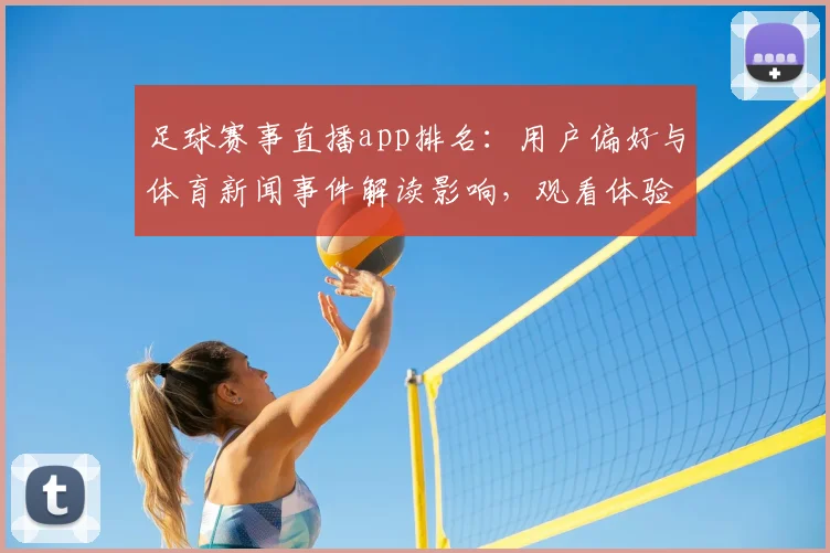 足球赛事直播app排名：用户偏好与体育新闻事件解读影响，观看体验与平台稳定性对比